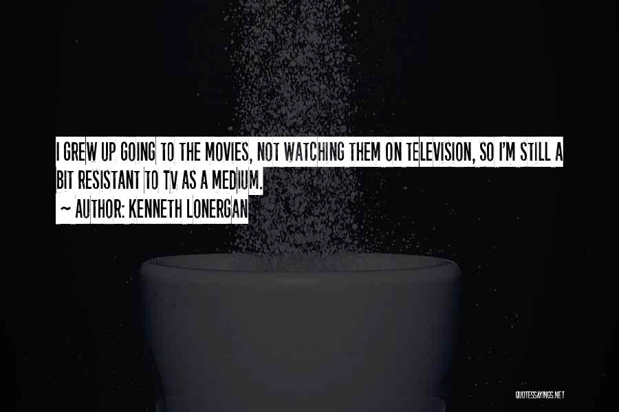 Kenneth Lonergan Quotes: I Grew Up Going To The Movies, Not Watching Them On Television, So I'm Still A Bit Resistant To Tv