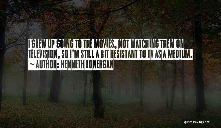 Kenneth Lonergan Quotes: I Grew Up Going To The Movies, Not Watching Them On Television, So I'm Still A Bit Resistant To Tv