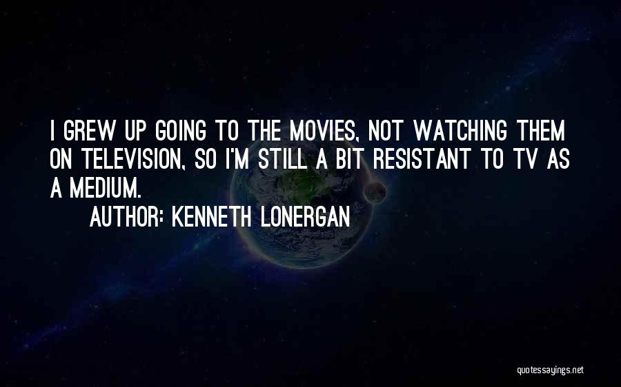 Kenneth Lonergan Quotes: I Grew Up Going To The Movies, Not Watching Them On Television, So I'm Still A Bit Resistant To Tv