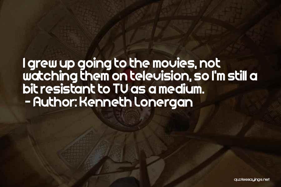 Kenneth Lonergan Quotes: I Grew Up Going To The Movies, Not Watching Them On Television, So I'm Still A Bit Resistant To Tv