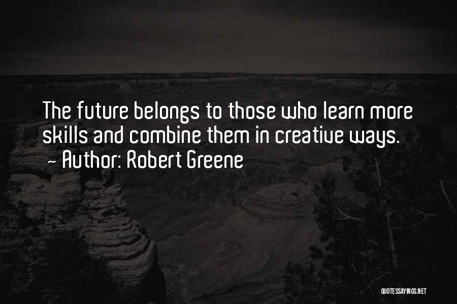 Robert Greene Quotes: The Future Belongs To Those Who Learn More Skills And Combine Them In Creative Ways.