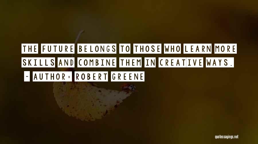 Robert Greene Quotes: The Future Belongs To Those Who Learn More Skills And Combine Them In Creative Ways.