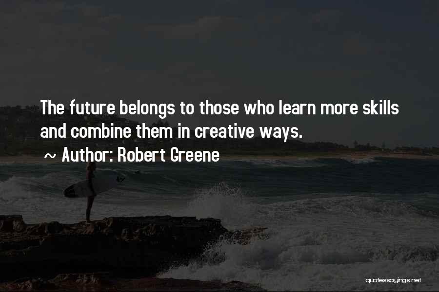 Robert Greene Quotes: The Future Belongs To Those Who Learn More Skills And Combine Them In Creative Ways.