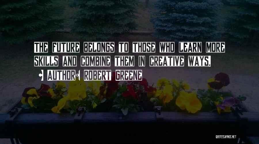 Robert Greene Quotes: The Future Belongs To Those Who Learn More Skills And Combine Them In Creative Ways.