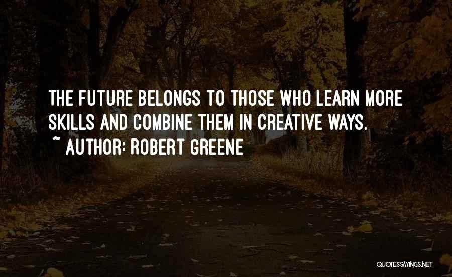 Robert Greene Quotes: The Future Belongs To Those Who Learn More Skills And Combine Them In Creative Ways.