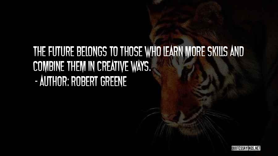 Robert Greene Quotes: The Future Belongs To Those Who Learn More Skills And Combine Them In Creative Ways.