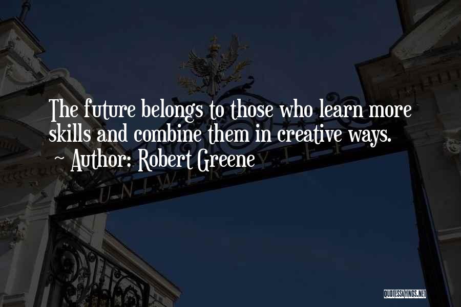 Robert Greene Quotes: The Future Belongs To Those Who Learn More Skills And Combine Them In Creative Ways.