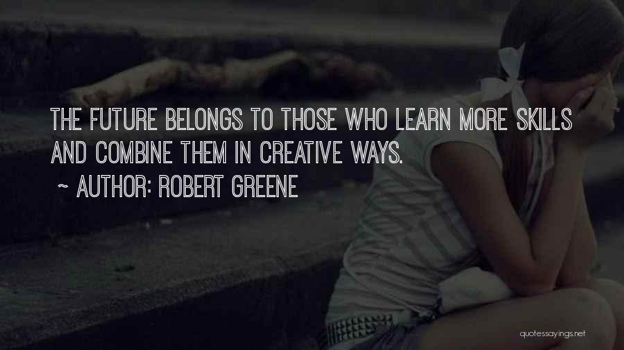 Robert Greene Quotes: The Future Belongs To Those Who Learn More Skills And Combine Them In Creative Ways.