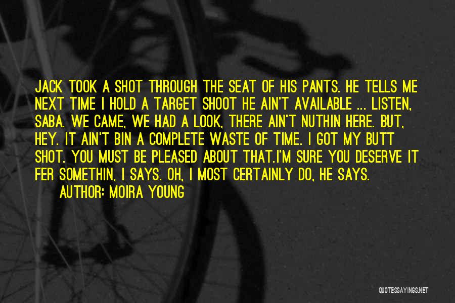 Moira Young Quotes: Jack Took A Shot Through The Seat Of His Pants. He Tells Me Next Time I Hold A Target Shoot