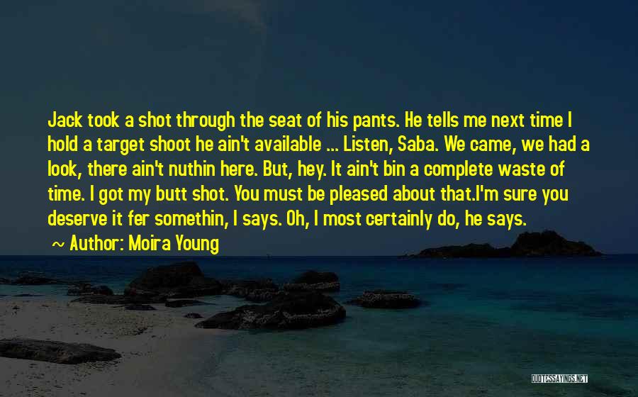 Moira Young Quotes: Jack Took A Shot Through The Seat Of His Pants. He Tells Me Next Time I Hold A Target Shoot