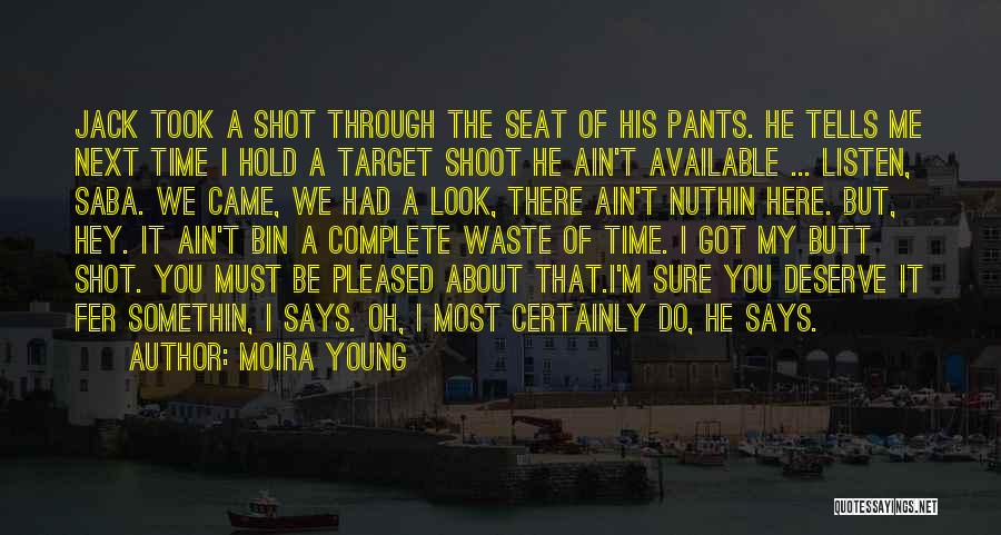 Moira Young Quotes: Jack Took A Shot Through The Seat Of His Pants. He Tells Me Next Time I Hold A Target Shoot