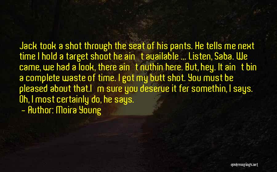 Moira Young Quotes: Jack Took A Shot Through The Seat Of His Pants. He Tells Me Next Time I Hold A Target Shoot
