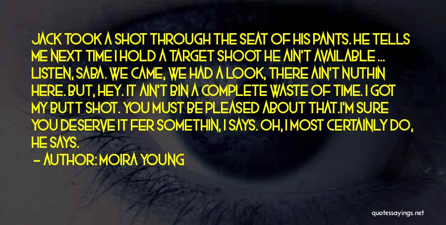 Moira Young Quotes: Jack Took A Shot Through The Seat Of His Pants. He Tells Me Next Time I Hold A Target Shoot