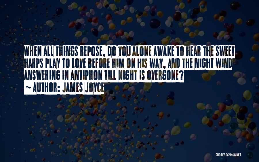 James Joyce Quotes: When All Things Repose, Do You Alone Awake To Hear The Sweet Harps Play To Love Before Him On His