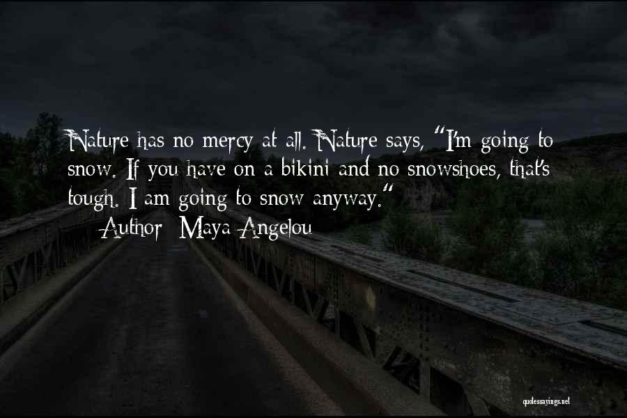 Maya Angelou Quotes: Nature Has No Mercy At All. Nature Says, I'm Going To Snow. If You Have On A Bikini And No