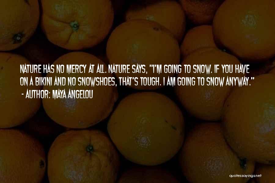 Maya Angelou Quotes: Nature Has No Mercy At All. Nature Says, I'm Going To Snow. If You Have On A Bikini And No