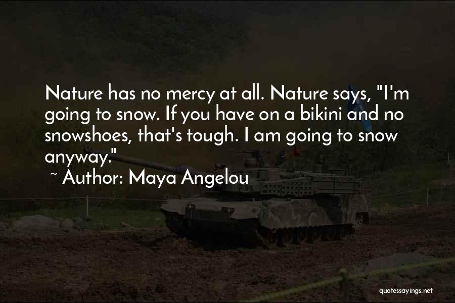 Maya Angelou Quotes: Nature Has No Mercy At All. Nature Says, I'm Going To Snow. If You Have On A Bikini And No