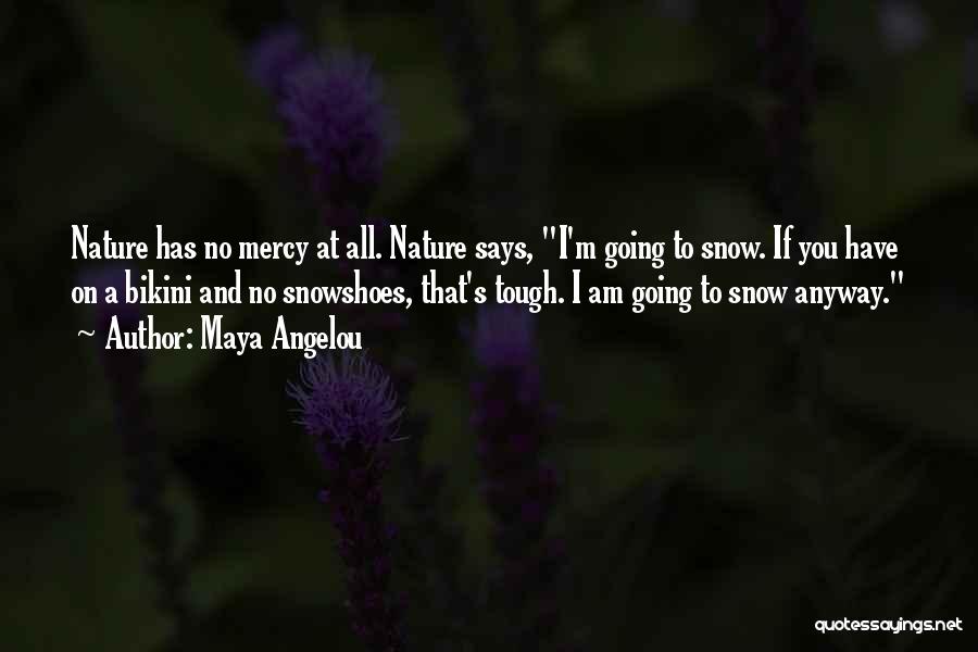 Maya Angelou Quotes: Nature Has No Mercy At All. Nature Says, I'm Going To Snow. If You Have On A Bikini And No