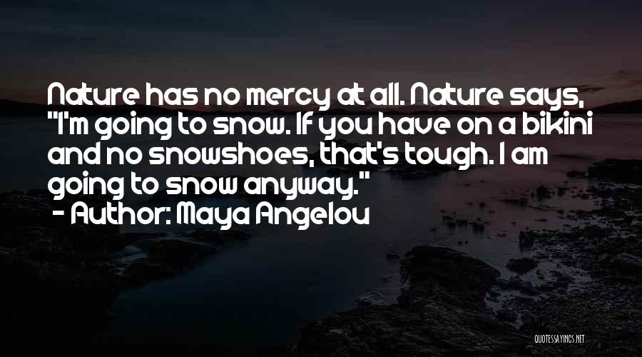 Maya Angelou Quotes: Nature Has No Mercy At All. Nature Says, I'm Going To Snow. If You Have On A Bikini And No