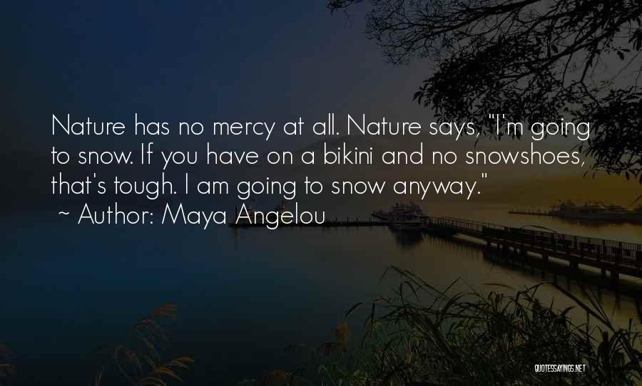 Maya Angelou Quotes: Nature Has No Mercy At All. Nature Says, I'm Going To Snow. If You Have On A Bikini And No