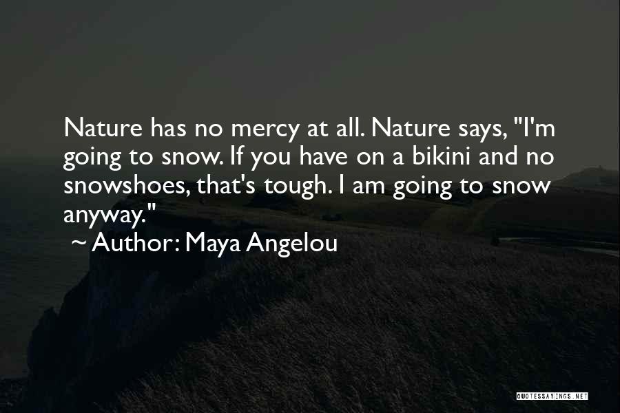 Maya Angelou Quotes: Nature Has No Mercy At All. Nature Says, I'm Going To Snow. If You Have On A Bikini And No