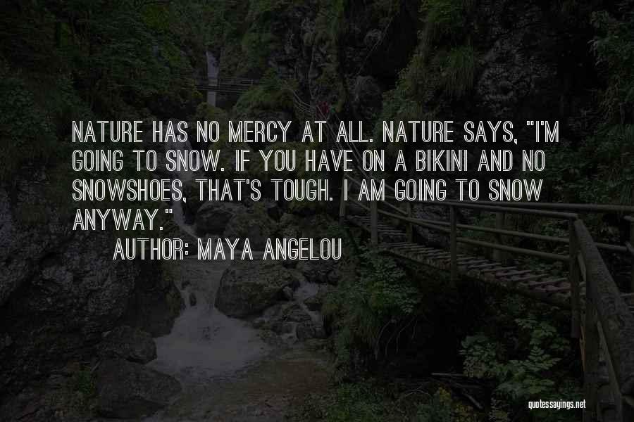 Maya Angelou Quotes: Nature Has No Mercy At All. Nature Says, I'm Going To Snow. If You Have On A Bikini And No