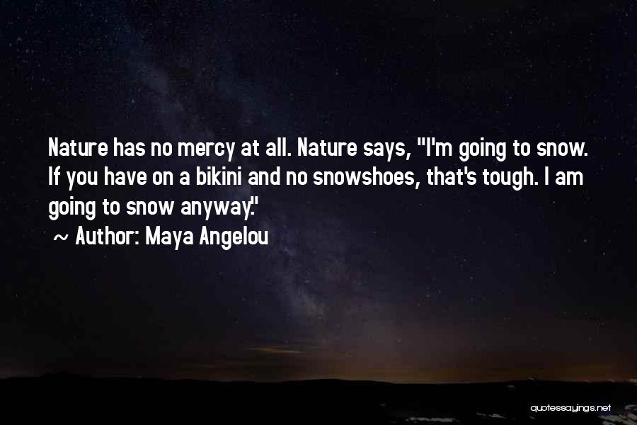 Maya Angelou Quotes: Nature Has No Mercy At All. Nature Says, I'm Going To Snow. If You Have On A Bikini And No