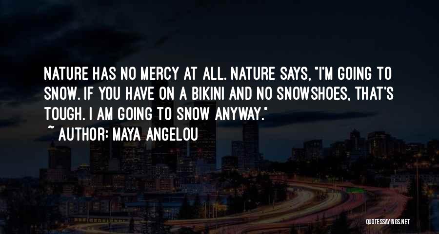 Maya Angelou Quotes: Nature Has No Mercy At All. Nature Says, I'm Going To Snow. If You Have On A Bikini And No