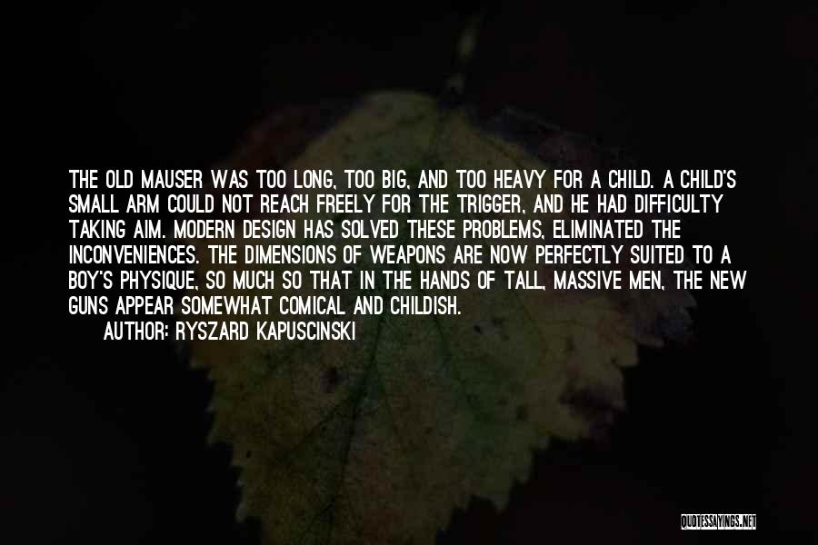 Ryszard Kapuscinski Quotes: The Old Mauser Was Too Long, Too Big, And Too Heavy For A Child. A Child's Small Arm Could Not
