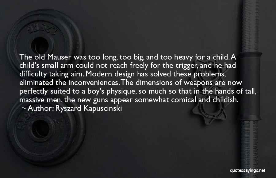 Ryszard Kapuscinski Quotes: The Old Mauser Was Too Long, Too Big, And Too Heavy For A Child. A Child's Small Arm Could Not