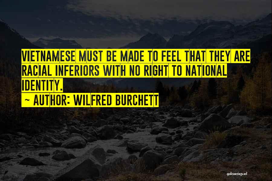 Wilfred Burchett Quotes: Vietnamese Must Be Made To Feel That They Are Racial Inferiors With No Right To National Identity.