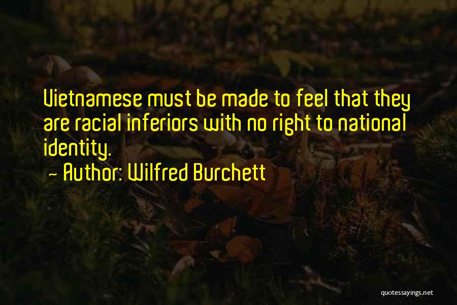 Wilfred Burchett Quotes: Vietnamese Must Be Made To Feel That They Are Racial Inferiors With No Right To National Identity.