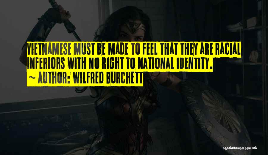 Wilfred Burchett Quotes: Vietnamese Must Be Made To Feel That They Are Racial Inferiors With No Right To National Identity.