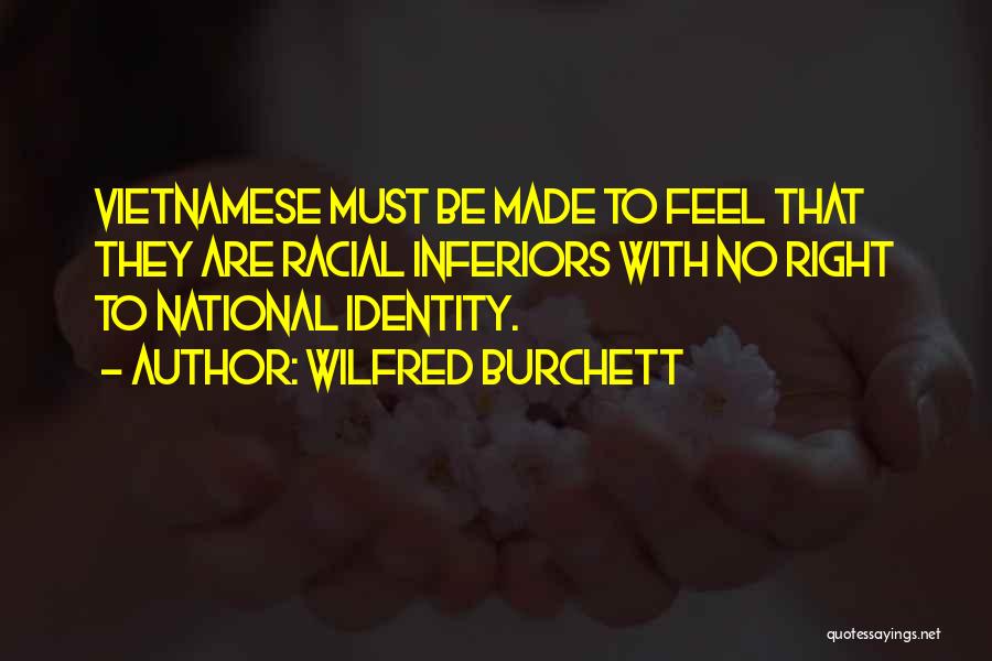 Wilfred Burchett Quotes: Vietnamese Must Be Made To Feel That They Are Racial Inferiors With No Right To National Identity.