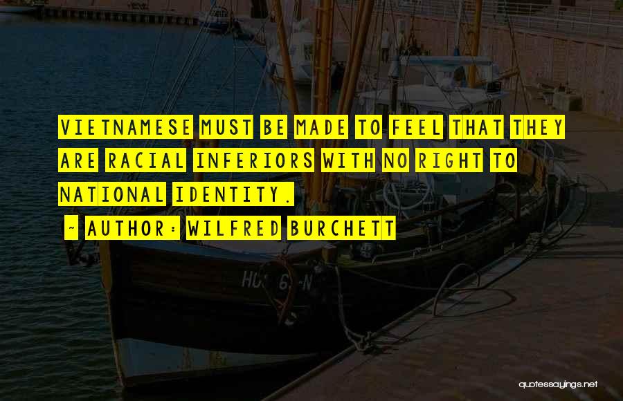 Wilfred Burchett Quotes: Vietnamese Must Be Made To Feel That They Are Racial Inferiors With No Right To National Identity.