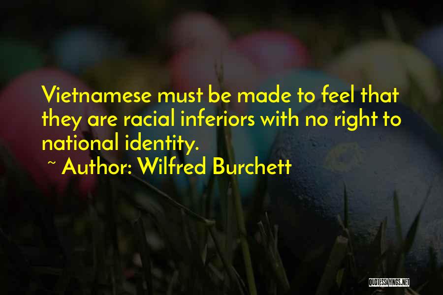 Wilfred Burchett Quotes: Vietnamese Must Be Made To Feel That They Are Racial Inferiors With No Right To National Identity.