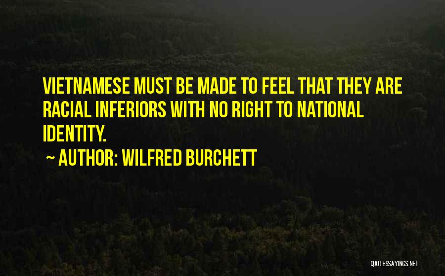 Wilfred Burchett Quotes: Vietnamese Must Be Made To Feel That They Are Racial Inferiors With No Right To National Identity.
