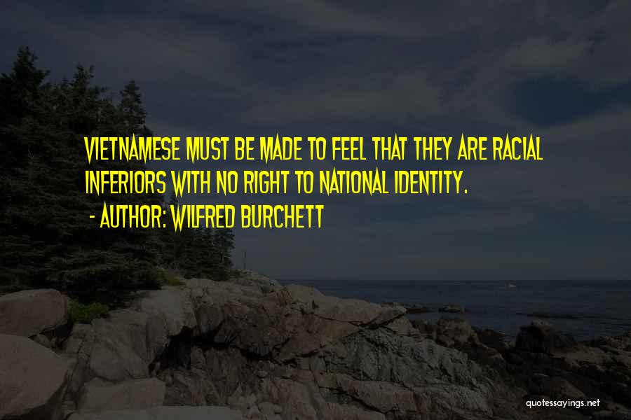 Wilfred Burchett Quotes: Vietnamese Must Be Made To Feel That They Are Racial Inferiors With No Right To National Identity.