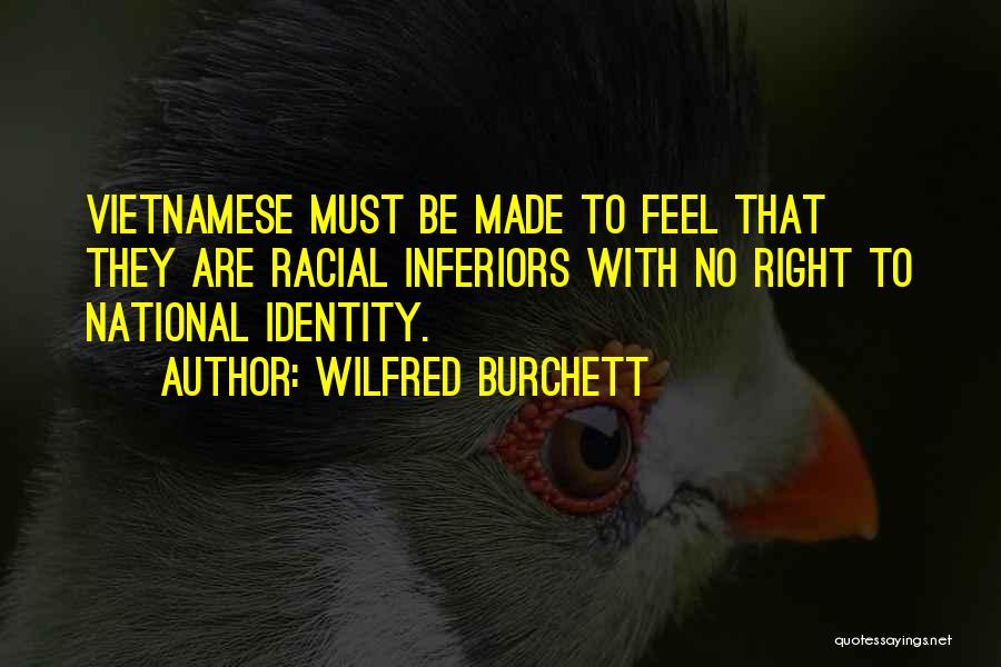 Wilfred Burchett Quotes: Vietnamese Must Be Made To Feel That They Are Racial Inferiors With No Right To National Identity.