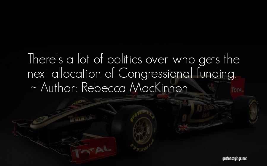 Rebecca MacKinnon Quotes: There's A Lot Of Politics Over Who Gets The Next Allocation Of Congressional Funding.