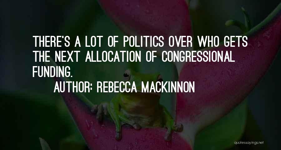 Rebecca MacKinnon Quotes: There's A Lot Of Politics Over Who Gets The Next Allocation Of Congressional Funding.