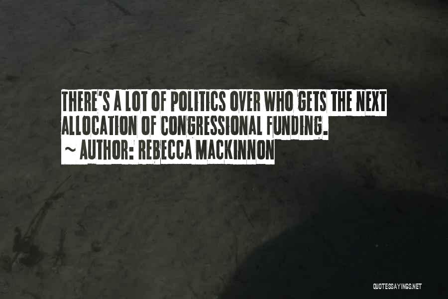 Rebecca MacKinnon Quotes: There's A Lot Of Politics Over Who Gets The Next Allocation Of Congressional Funding.