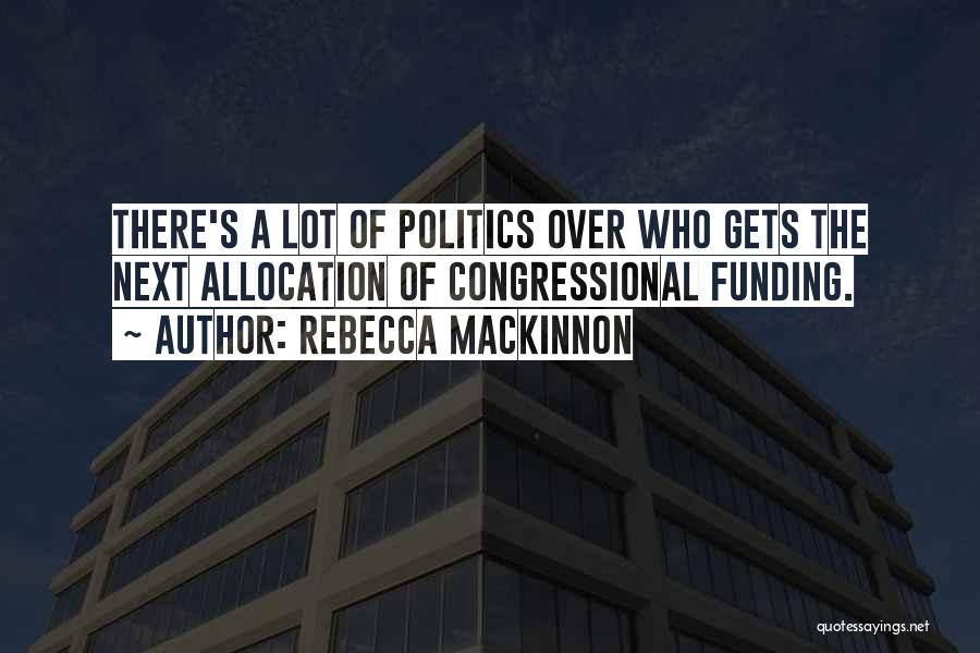 Rebecca MacKinnon Quotes: There's A Lot Of Politics Over Who Gets The Next Allocation Of Congressional Funding.