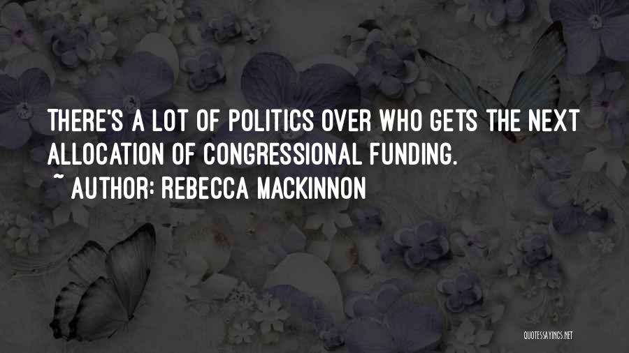 Rebecca MacKinnon Quotes: There's A Lot Of Politics Over Who Gets The Next Allocation Of Congressional Funding.