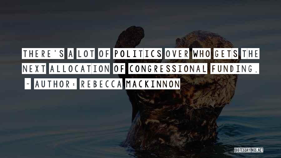 Rebecca MacKinnon Quotes: There's A Lot Of Politics Over Who Gets The Next Allocation Of Congressional Funding.