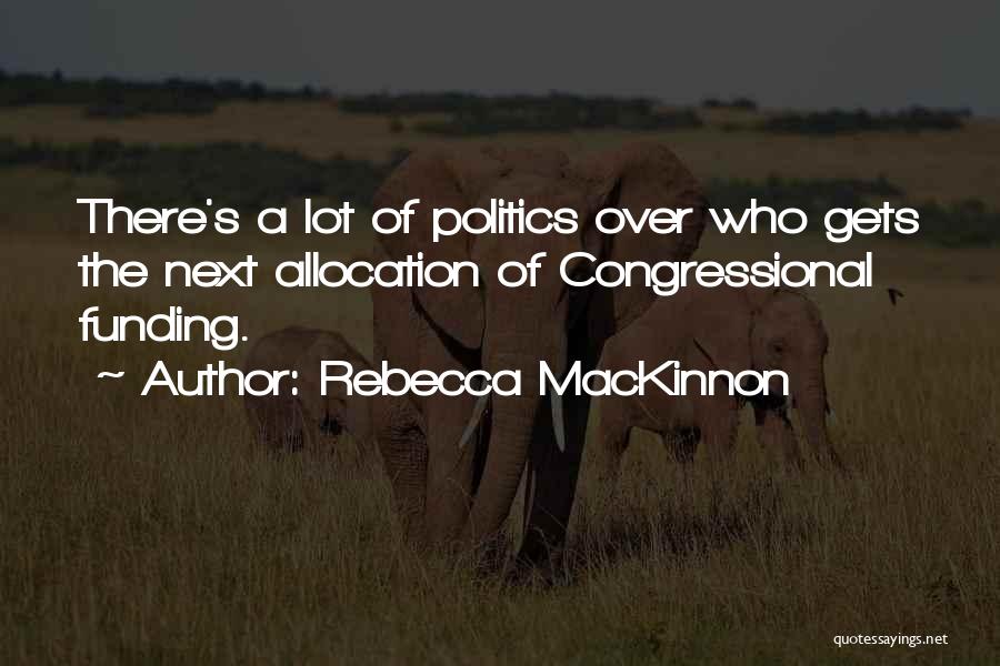 Rebecca MacKinnon Quotes: There's A Lot Of Politics Over Who Gets The Next Allocation Of Congressional Funding.