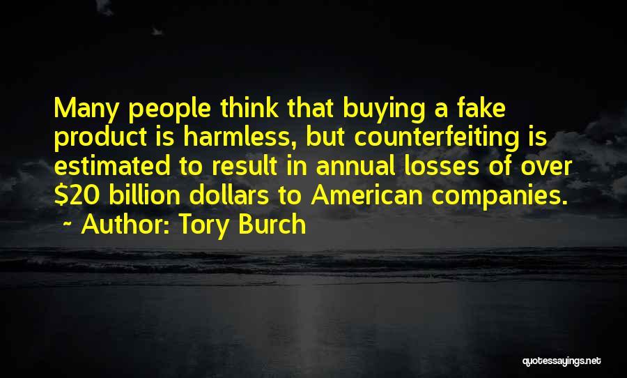 Tory Burch Quotes: Many People Think That Buying A Fake Product Is Harmless, But Counterfeiting Is Estimated To Result In Annual Losses Of