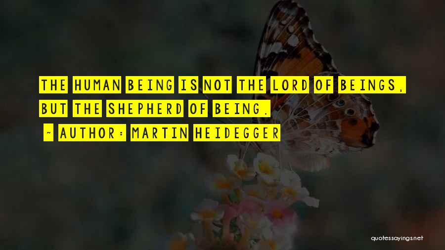 Martin Heidegger Quotes: The Human Being Is Not The Lord Of Beings, But The Shepherd Of Being.