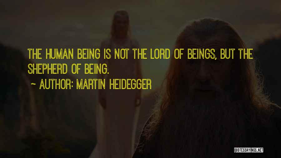 Martin Heidegger Quotes: The Human Being Is Not The Lord Of Beings, But The Shepherd Of Being.