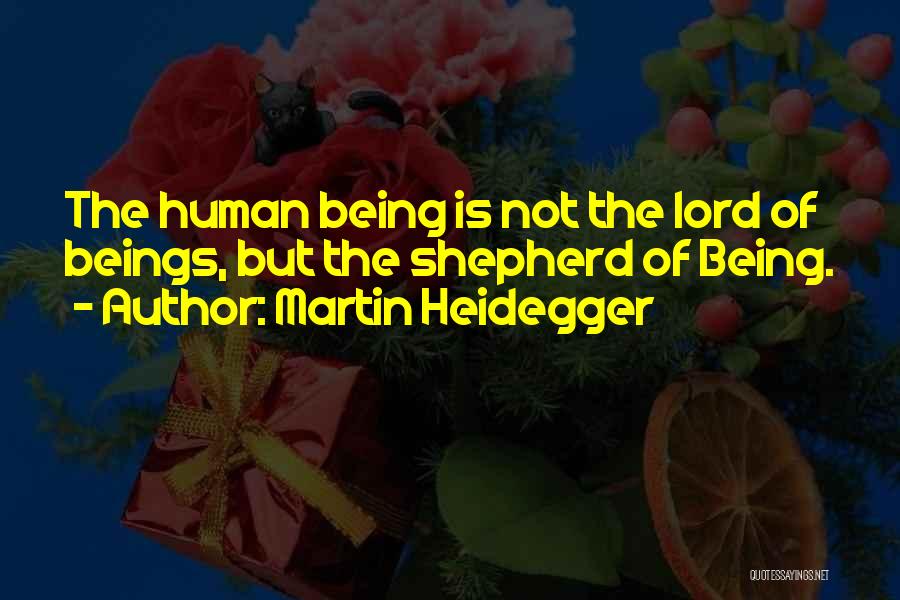 Martin Heidegger Quotes: The Human Being Is Not The Lord Of Beings, But The Shepherd Of Being.